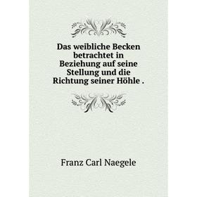 Книга Das weibliche Becken betrachtet in Beziehung auf seine Stellung und die Richtung seiner Höhle. Franz Carl Naegele
Книга Das weibliche Becken betrachtet in Beziehung auf seine Stellung und die Richtung seiner Höhle. Franz Carl Naegele