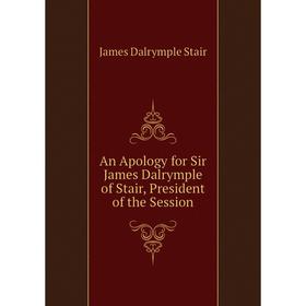 Книга An Apology for Sir James Dalrymple of Stair, President of the Session. James Dalrymple Stair
Книга An Apology for Sir James Dalrymple of Stair, President of the Session. James Dalrymple Stair