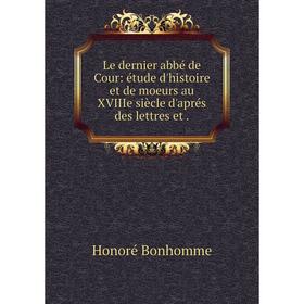 Книга Le dernier abbé de Cour: étude d'histoire et de moeurs au XVIIIe siècle d'aprés des lettres et
Книга Le dernier abbé de Cour: étude d'histoire et de moeurs au XVIIIe siècle d'aprés des lettres et