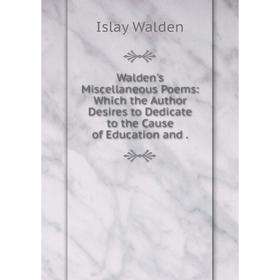 Книга Walden's Miscellaneous Poems: Which the Author Desires to Dedicate to the Cause of Education and. Islay Walden
Книга Walden's Miscellaneous Poems: Which the Author Desires to Dedicate to the Cause of Education and. Islay Walden