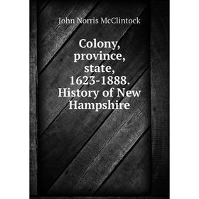 Книга Colony, province, state, 1623-1888. History of New Hampshire. John Norris McClintock
Книга Colony, province, state, 1623-1888. History of New Hampshire. John Norris McClintock