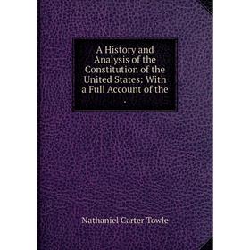 Книга A History and Analysis of the Constitution of the United States: With a Full Account of the. Nathaniel Carter Towle
Книга A History and Analysis of the Constitution of the United States: With a Full Account of the. Nathaniel Carter Towle