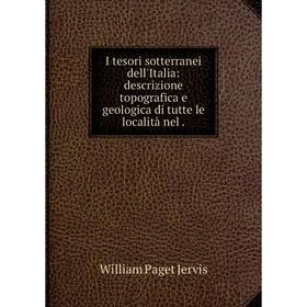 Книга I tesori sotterranei dell'Italia: descrizione topografica e geologica di tutte le località nel. William Paget Jervis
Книга I tesori sotterranei dell'Italia: descrizione topografica e geologica di tutte le località nel. William Paget Jervis