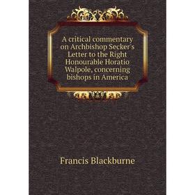 Книга A critical commentary on Archbishop Secker's Letter to the Right Honourable Horatio Walpole, concerning bishops in America. Francis Blackburne
Книга A critical commentary on Archbishop Secker's Letter to the Right Honourable Horatio Walpole, concerning bishops in America. Francis Blackburne