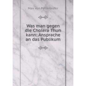 Книга Was man gegen die Cholera Thun kann: Ansprache an das Publikum. Max von Pettenkofer
Книга Was man gegen die Cholera Thun kann: Ansprache an das Publikum. Max von Pettenkofer