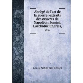 Книга Abrégé de l'art de la guerre: extraits des oeuvres de Napoléon, Jomini, L'Archiduc Charles, etc. Louis-Nathaniel Rossel
Книга Abrégé de l'art de la guerre: extraits des oeuvres de Napoléon, Jomini, L'Archiduc Charles, etc. Louis-Nathaniel Rossel