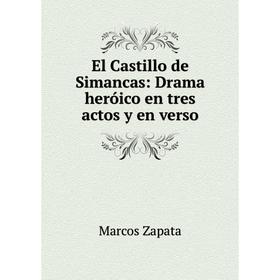 Книга El Castillo de Simancas: Drama heróico en tres actos y en verso. Marcos Zapata
Книга El Castillo de Simancas: Drama heróico en tres actos y en verso. Marcos Zapata