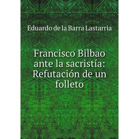 Книга Francisco Bilbao ante la sacristía: Refutación de un folleto. Eduardo de la Barra Lastarria
Книга Francisco Bilbao ante la sacristía: Refutación de un folleto. Eduardo de la Barra Lastarria