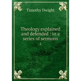 Книга Theology explained and defended : in a series of sermons2. Dwight Timothy 
Книга Theology explained and defended : in a series of sermons2. Dwight Timothy