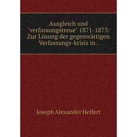 Книга Ausgleich undverfassungstreue 1871-1873: Zur Lösung der gegenwärtigen Verfassungs-krisis in. Joseph Alexander Helfert
Книга Ausgleich undverfassungstreue 1871-1873: Zur Lösung der gegenwärtigen Verfassungs-krisis in. Joseph Alexander Helfert
