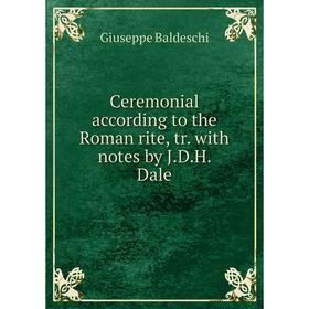 Книга Ceremonial according to the Roman rite, tr. with notes by J. D. H. Dale. Giuseppe Baldeschi
Книга Ceremonial according to the Roman rite, tr. with notes by J. D. H. Dale. Giuseppe Baldeschi