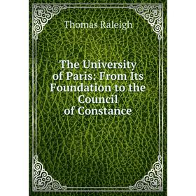 Книга The University of Paris: From Its Foundation to the Council of Constance. Thomas Raleigh
Книга The University of Paris: From Its Foundation to the Council of Constance. Thomas Raleigh