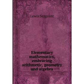 Книга Elementary mathematics, embracing arithmetic, geometry and algebra. Lewis Sergeant
Книга Elementary mathematics, embracing arithmetic, geometry and algebra. Lewis Sergeant