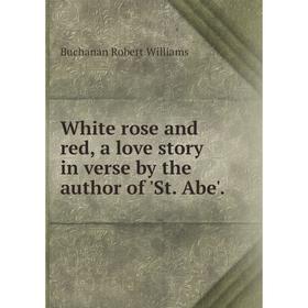 Книга White rose and red, a love story in verse by the author of'St. Abe'. Buchanan Robert Williams
Книга White rose and red, a love story in verse by the author of'St. Abe'. Buchanan Robert Williams