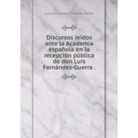 Книга Discursos leidos ante la Academia española en la recepción pública de don Luis Fernández-Guerra. Luís Fernández Guerra y Orbe
Книга Discursos leidos ante la Academia española en la recepción pública de don Luis Fernández-Guerra. Luís Fernández Guerra y Orbe