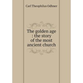 Книга The golden age : the story of the most ancient church. Carl Theophilus Odhner
Книга The golden age : the story of the most ancient church. Carl Theophilus Odhner