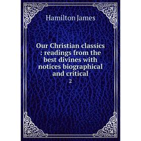 Книга Our Christian Classics: readings from the Best Divines with notices Biographical and critical 2
Книга Our Christian Classics: readings from the Best Divines with notices Biographical and critical 2