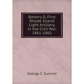 Книга Battery D, First Rhode Island Light Artillery, in the Civil War, 1861-1865. George C. Sumner
Книга Battery D, First Rhode Island Light Artillery, in the Civil War, 1861-1865. George C. Sumner