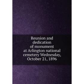 Книга Reunion and dedication of monument at Arlington national cemetery Wednesday, October 21, 1896
Книга Reunion and dedication of monument at Arlington national cemetery Wednesday, October 21, 1896