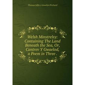 Книга Welsh Minstrelsy: Containing The Land Beneath the Sea, Or, Cantrev Y Gwaelod, a Poem in Three. Thomas Jeffery Llewelyn Prichard
Книга Welsh Minstrelsy: Containing The Land Beneath the Sea, Or, Cantrev Y Gwaelod, a Poem in Three. Thomas Jeffery Llewelyn Prichard