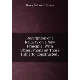 Книга Description of a Railway on a New Principle: With Observations on Those Hitherto Constructed. Henry Robinson Palmer
Книга Description of a Railway on a New Principle: With Observations on Those Hitherto Constructed. Henry Robinson Palmer