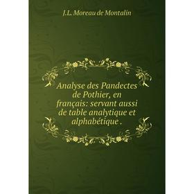 Книга Analyse des Pandectes de Pothier, en français: servant aussi de table analytique et alphabétique. J. L. Moreau de Montalin
Книга Analyse des Pandectes de Pothier, en français: servant aussi de table analytique et alphabétique. J. L. Moreau de Montalin