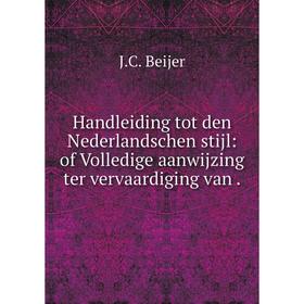 Книга Handleiding tot den Nederlandschen stijl: of Volledige aanwijzing ter vervaardiging van. J. C. Beijer
Книга Handleiding tot den Nederlandschen stijl: of Volledige aanwijzing ter vervaardiging van. J. C. Beijer