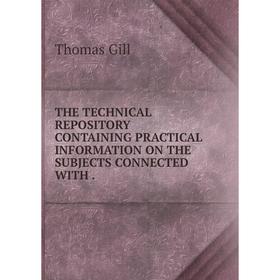 Книга The technical repository containing practical information on the subjects connected with. Thomas Gill
Книга The technical repository containing practical information on the subjects connected with. Thomas Gill