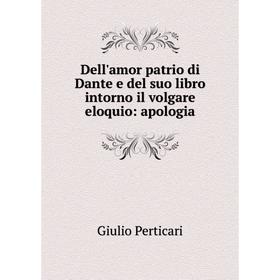 Книга Dell'amor patrio di Dante e del suo libro intorno il volgare eloquio: apologia. Giulio Perticari
Книга Dell'amor patrio di Dante e del suo libro intorno il volgare eloquio: apologia. Giulio Perticari