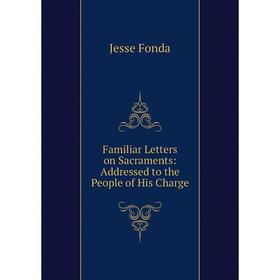 Книга Familiar Letters on Sacraments: Addressed to the People of His Charge. Jesse Fonda
Книга Familiar Letters on Sacraments: Addressed to the People of His Charge. Jesse Fonda