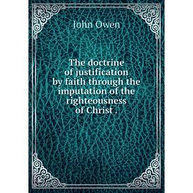 Книга The doctrine of justification by faith through the imputation of the righteousness of Christ. John Owen
Книга The doctrine of justification by faith through the imputation of the righteousness of Christ. John Owen