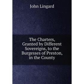 Книга The Charters, Granted by Different Sovereigns, to the Burgesses of Preston, in the County. John Lingard
Книга The Charters, Granted by Different Sovereigns, to the Burgesses of Preston, in the County. John Lingard