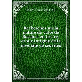 Книга Recherches sur la nature du culte de Bacchus en Grèce, et sur l'origine de la diversité de ses rites. Jean-François Gail
Книга Recherches sur la nature du culte de Bacchus en Grèce, et sur l'origine de la diversité de ses rites. Jean-François Gail