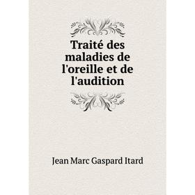 Книга Traité des maladies de l'oreille et de l'audition. Jean Marc Gaspard Itard
Книга Traité des maladies de l'oreille et de l'audition. Jean Marc Gaspard Itard