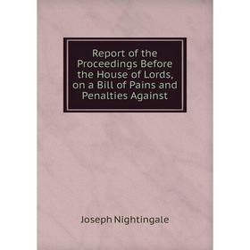 Книга Report of the Proceedings Before the House of Lords, on a Bill of Pains and Penalties Against. Joseph Nightingale
Книга Report of the Proceedings Before the House of Lords, on a Bill of Pains and Penalties Against. Joseph Nightingale