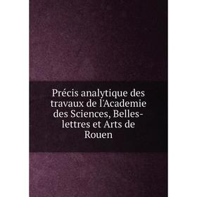Книга Précis analytique des travaux de l'Academie des Sciences, Belles-lettres et Arts de Rouen
Книга Précis analytique des travaux de l'Academie des Sciences, Belles-lettres et Arts de Rouen