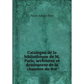 Книга Catalogue de la bibliothèque de M. Paris, architecte et dessinateur de la chambre du Roi. Pierre-Adrien Paris
Книга Catalogue de la bibliothèque de M. Paris, architecte et dessinateur de la chambre du Roi. Pierre-Adrien Paris