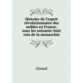 Книга Histoire de l'esprit révolutionnaire des nobles en France, sous les soixante-huit rois de la monarchie. Giraud
Книга Histoire de l'esprit révolutionnaire des nobles en France, sous les soixante-huit rois de la monarchie. Giraud