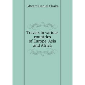 Книга Travels in various countries of Europe, Asia and Africa. Edward Daniel Clarke
Книга Travels in various countries of Europe, Asia and Africa. Edward Daniel Clarke