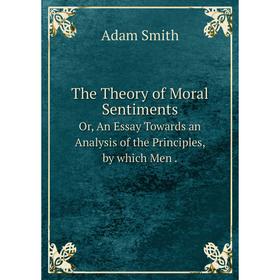 Книга The Theory of Moral Sentiments Or, An Essay Towards an Analysis of the Principles, by which Men. Adam Smith
Книга The Theory of Moral Sentiments Or, An Essay Towards an Analysis of the Principles, by which Men. Adam Smith