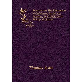 Книга Remarks on The Refutation of Calvinism, by George Tomline, D. D. FRS. Lord Bishop of Lincoln. Thomas Scott
Книга Remarks on The Refutation of Calvinism, by George Tomline, D. D. FRS. Lord Bishop of Lincoln. Thomas Scott