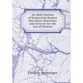 Книга Dr. Bell's System of Instruction Broken Into Short Questions and Answers for the Use of Masters. Frederic Iremonger
Книга Dr. Bell's System of Instruction Broken Into Short Questions and Answers for the Use of Masters. Frederic Iremonger