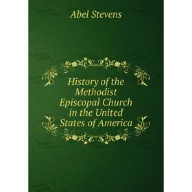 Книга History of the Methodist Episcopal Church in the United States of America. Stevens Abel
Книга History of the Methodist Episcopal Church in the United States of America. Stevens Abel