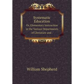 Книга Systematic EducationOr, Elementary Instruction in the Various Departments of Literature and. William Shepherd
Книга Systematic EducationOr, Elementary Instruction in the Various Departments of Literature and. William Shepherd