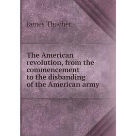 Книга The American revolution, from the commencement to the disbanding of the American army. James Thacher
Книга The American revolution, from the commencement to the disbanding of the American army. James Thacher