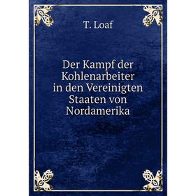 Книга Der Kampf der Kohlenarbeiter in den Vereinigten Staaten von Nordamerika. T. Loaf
Книга Der Kampf der Kohlenarbeiter in den Vereinigten Staaten von Nordamerika. T. Loaf