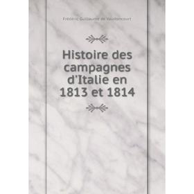 Книга Histoire des campagnes d'Italie en 1813 et 1814. Frédéric Guillaume de Vaudoncourt
Книга Histoire des campagnes d'Italie en 1813 et 1814. Frédéric Guillaume de Vaudoncourt