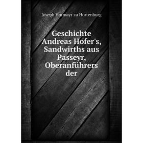 Книга Geschichte Andreas Hofer's, Sandwirths aus Passeyr, Oberanführers der. Joseph Hormayr zu Hortenburg
Книга Geschichte Andreas Hofer's, Sandwirths aus Passeyr, Oberanführers der. Joseph Hormayr zu Hortenburg