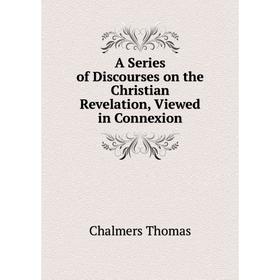 Книга A Series of Discourses on the Christian Revelation, Viewed in Connexion. Thomas Chalmers
Книга A Series of Discourses on the Christian Revelation, Viewed in Connexion. Thomas Chalmers