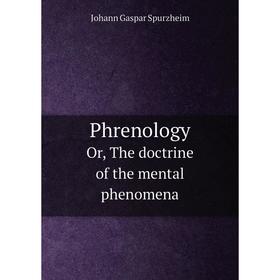 Книга Phrenology Or, The doctrine of the mental phenomena. Johann Gaspar Spurzheim
Книга Phrenology Or, The doctrine of the mental phenomena. Johann Gaspar Spurzheim